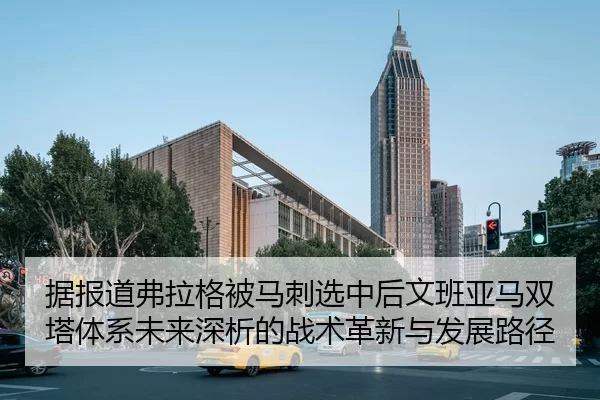 据报道弗拉格被马刺选中后文班亚马双塔体系未来深析的战术革新与发展路径