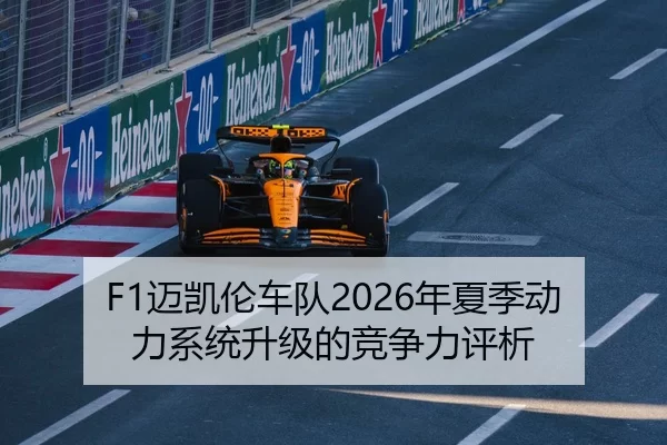 F1迈凯伦车队2026年夏季动力系统升级的竞争力评析